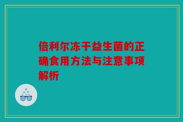 倍利尔冻干益生菌的正确食用方法与注意事项解析