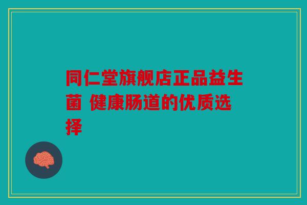 同仁堂旗舰店正品益生菌 健康肠道的优质选择