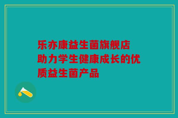 乐亦康益生菌旗舰店 助力学生健康成长的优质益生菌产品