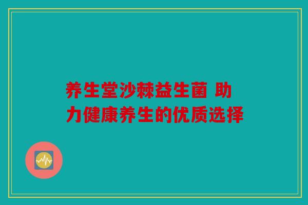养生堂沙棘益生菌 助力健康养生的优质选择