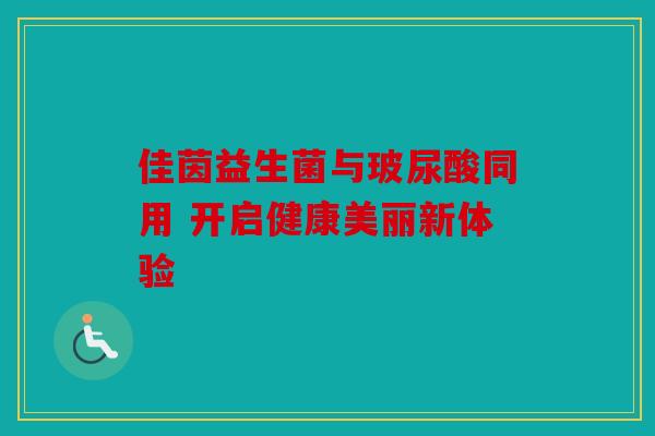 佳茵益生菌与玻尿酸同用 开启健康美丽新体验