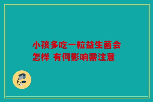 小孩多吃一粒益生菌会怎样 有何影响需注意