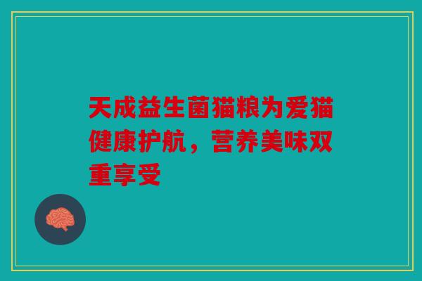 天成益生菌猫粮为爱猫健康护航,营养美味双重享受 天成益生菌猫粮为爱猫健康护航,营养美味双重享受