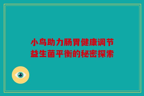 小鸟助力肠胃健康调节益生菌平衡的秘密探索 小鸟助力肠胃健康调节益生菌平衡的秘密探索