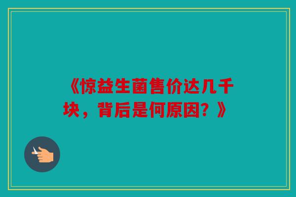 《惊益生菌售价达几千块，背后是何原因？》