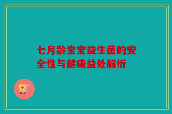 七月龄宝宝益生菌的安全性与健康益处解析