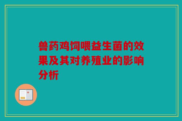 兽药鸡饲喂益生菌的效果及其对养殖业的影响分析