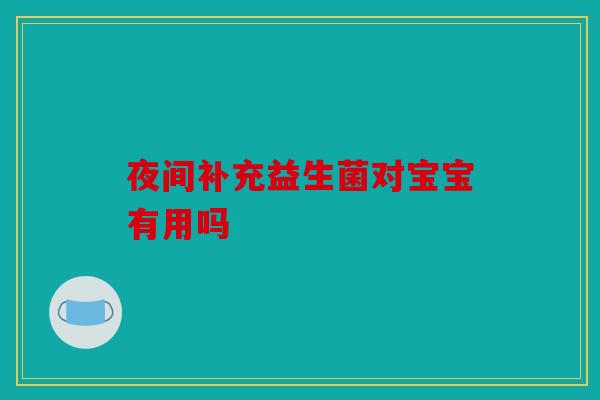 夜间补充益生菌对宝宝有用吗