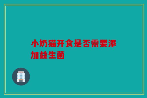 小奶猫开食是否需要添加益生菌