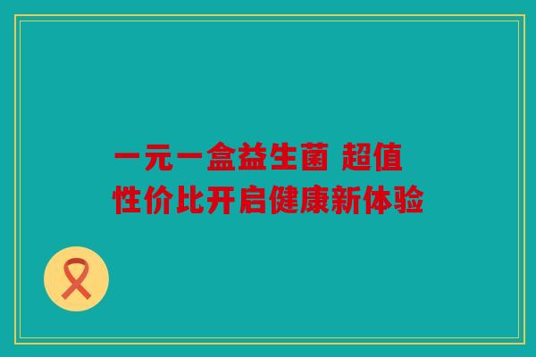 一元一盒益生菌 超值性价比开启健康新体验