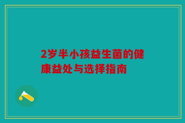 2岁半小孩益生菌的健康益处与选择指南