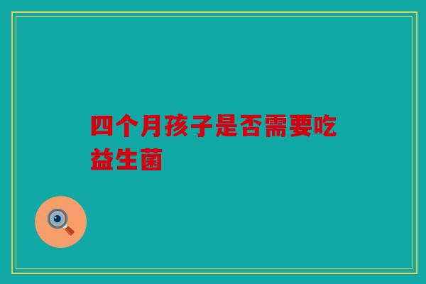 四个月孩子是否需要吃益生菌