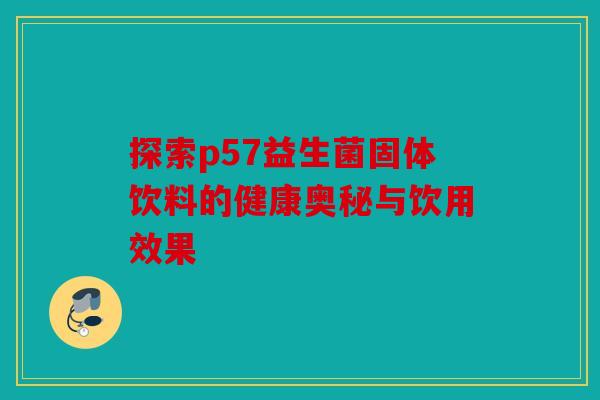 探索p57益生菌固体饮料的健康奥秘与饮用效果