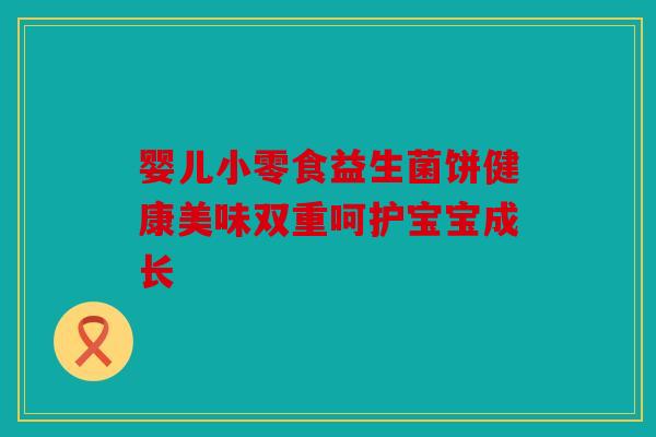 婴儿小零食益生菌饼健康美味双重呵护宝宝成长