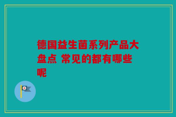 德国益生菌系列产品大盘点 常见的都有哪些呢