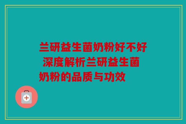 兰研益生菌奶粉好不好 深度解析兰研益生菌奶粉的品质与功效 兰研益生菌奶粉好不好 深度解析兰研益生菌奶粉的品质与功效