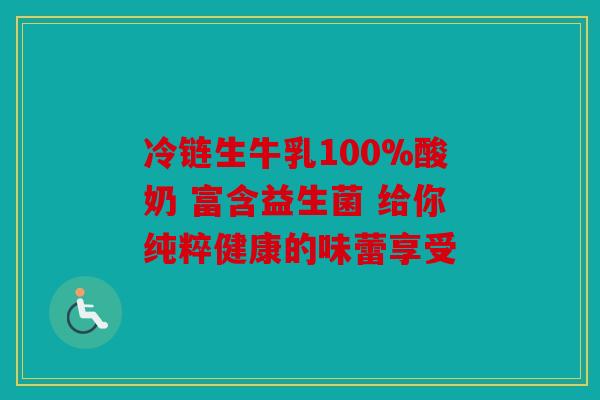 冷链生牛乳100%酸奶 富含益生菌 给你纯粹健康的味蕾享受