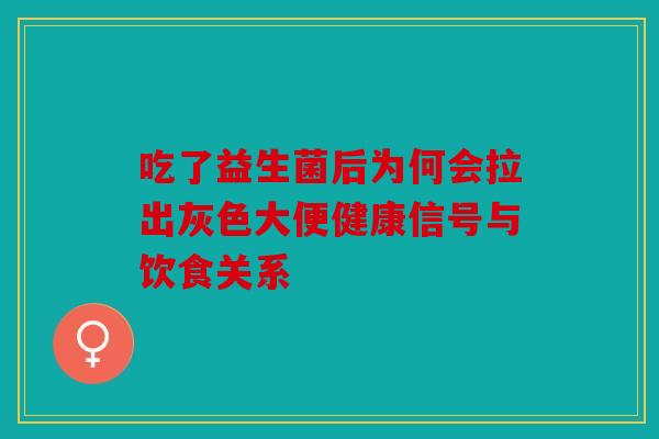 吃了益生菌后为何会拉出灰色大便健康信号与饮食关系