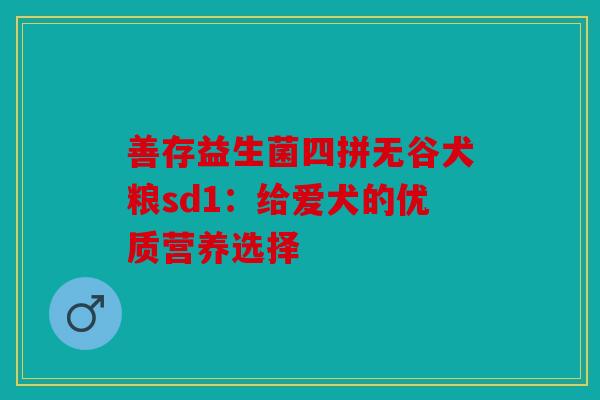 善存益生菌四拼无谷犬粮sd1:给爱犬的优质营养选择 善存益生菌四拼无谷犬粮sd1:给爱犬的优质营养选择