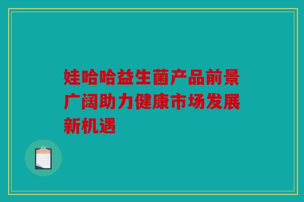 娃哈哈益生菌产品前景广阔助力健康市场发展新机遇