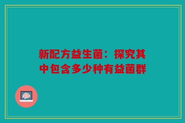 新配方益生菌：探究其中包含多少种有益菌群