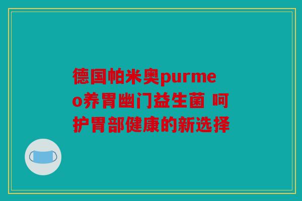 德国帕米奥purmeo养胃幽门益生菌 呵护胃部健康的新选择