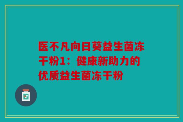 医不凡向日葵益生菌冻干粉1：健康新助力的优质益生菌冻干粉