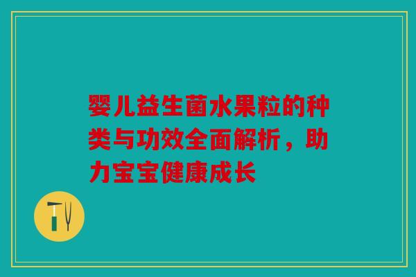 婴儿益生菌水果粒的种类与功效全面解析，助力宝宝健康成长