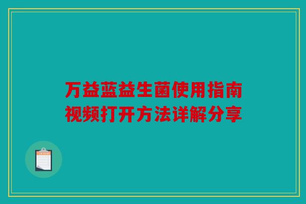 万益蓝益生菌使用指南视频打开方法详解分享