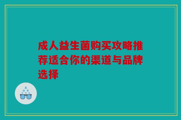 成人益生菌购买攻略推荐适合你的渠道与品牌选择