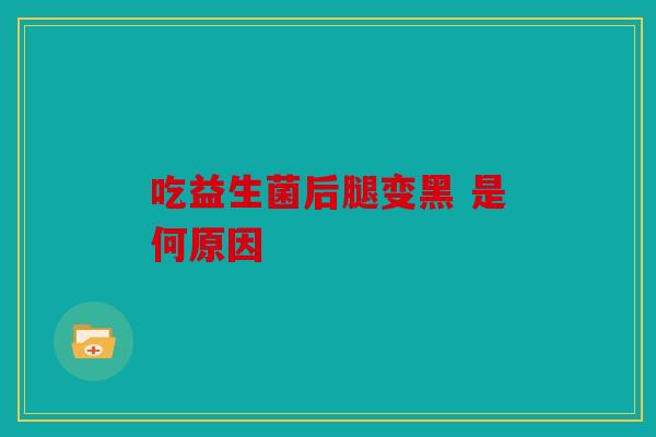 吃益生菌后腿变黑 是何原因