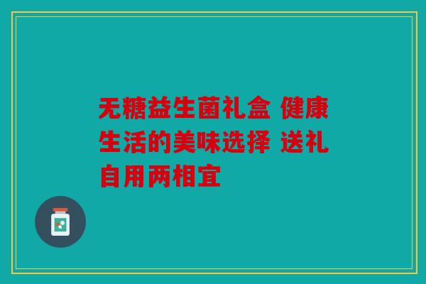 无糖益生菌礼盒 健康生活的美味选择 送礼自用两相宜