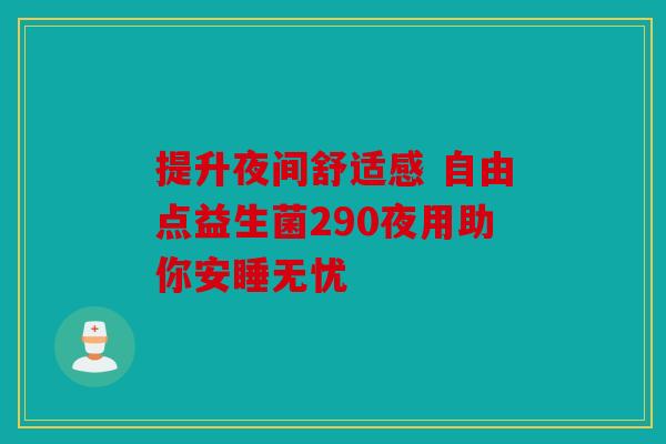 提升夜间舒适感 自由点益生菌290夜用助你安睡无忧