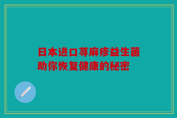 日本进口荨麻疹益生菌助你恢复健康的秘密