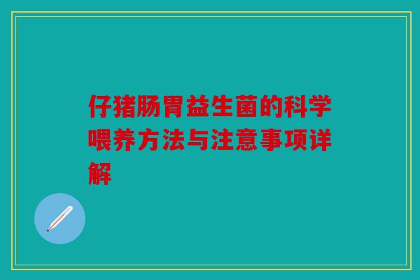 仔猪肠胃益生菌的科学喂养方法与注意事项详解