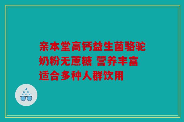 亲本堂高钙益生菌骆驼奶粉无蔗糖 营养丰富适合多种人群饮用