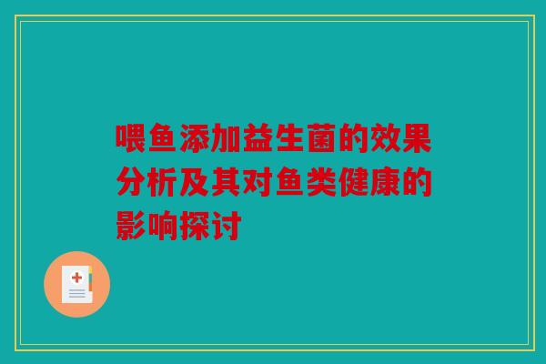 喂鱼添加益生菌的效果分析及其对鱼类健康的影响探讨 喂鱼添加益生菌的效果分析及其对鱼类健康的影响探讨