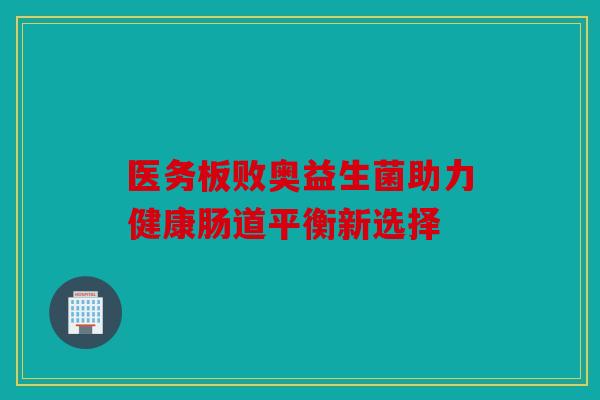 医务板败奥益生菌助力健康肠道平衡新选择 医务板败奥益生菌助力健康肠道平衡新选择