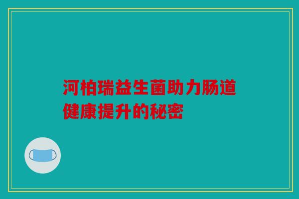 河柏瑞益生菌助力肠道健康提升的秘密