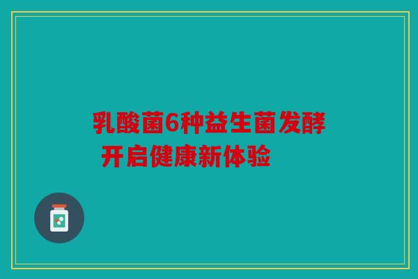 乳酸菌6种益生菌发酵 开启健康新体验