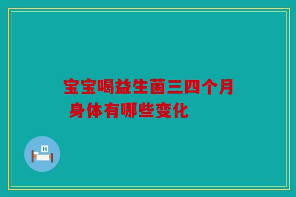 宝宝喝益生菌三四个月 身体有哪些变化