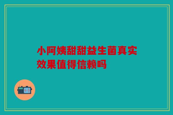 小阿姨甜甜益生菌真实效果值得信赖吗