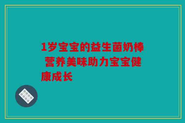 1岁宝宝的益生菌奶棒 营养美味助力宝宝健康成长 1岁宝宝的益生菌奶棒 营养美味助力宝宝健康成长