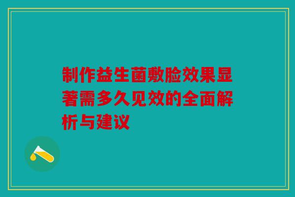 制作益生菌敷脸效果显著需多久见效的全面解析与建议 制作益生菌敷脸效果显著需多久见效的全面解析与建议