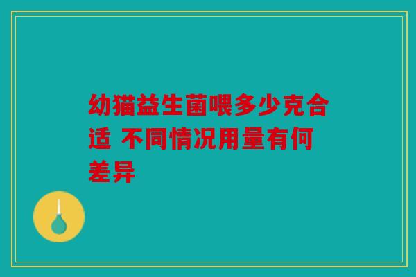 幼猫益生菌喂多少克合适 不同情况用量有何差异