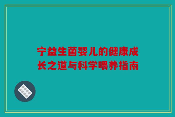 宁益生菌婴儿的健康成长之道与科学喂养指南 宁益生菌婴儿的健康成长之道与科学喂养指南