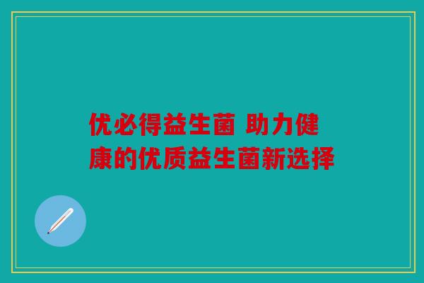 优必得益生菌 助力健康的优质益生菌新选择