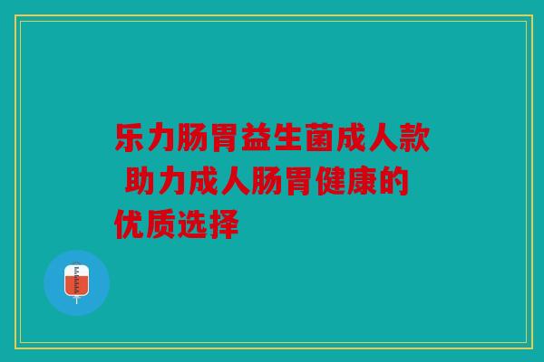 乐力肠胃益生菌成人款 助力成人肠胃健康的优质选择