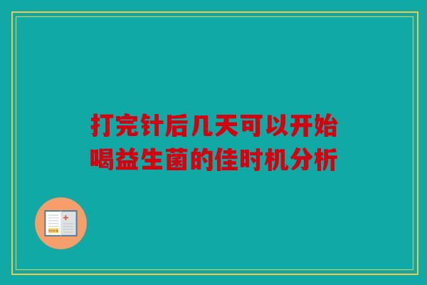 打完针后几天可以开始喝益生菌的佳时机分析