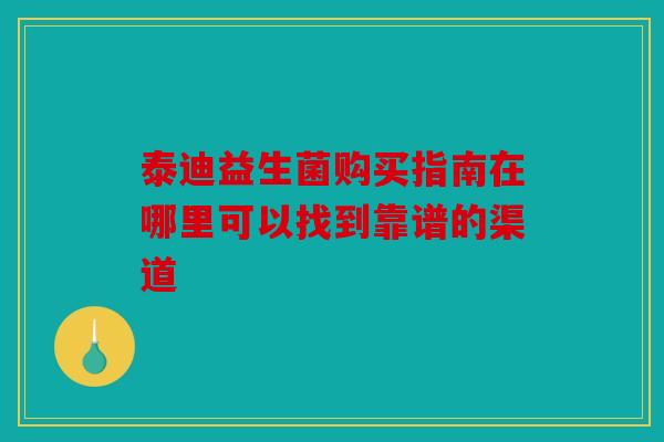 泰迪益生菌购买指南在哪里可以找到靠谱的渠道
